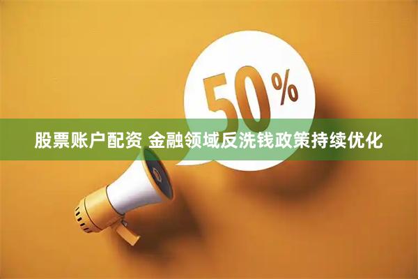 股票账户配资 金融领域反洗钱政策持续优化