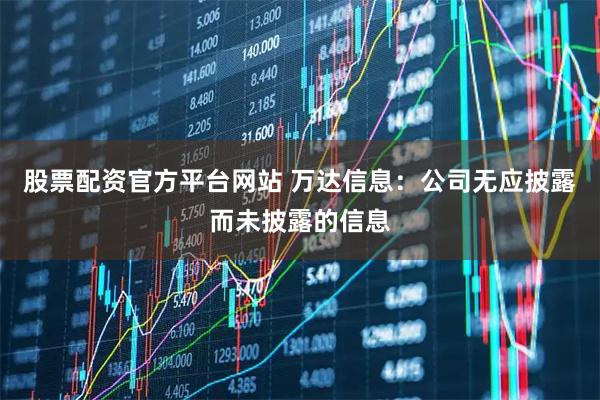 股票配资官方平台网站 万达信息：公司无应披露而未披露的信息