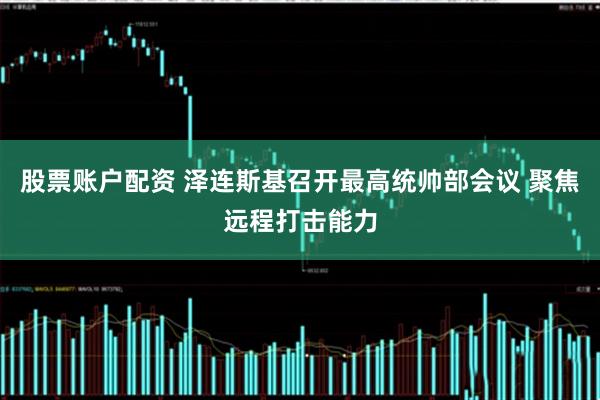 股票账户配资 泽连斯基召开最高统帅部会议 聚焦远程打击能力