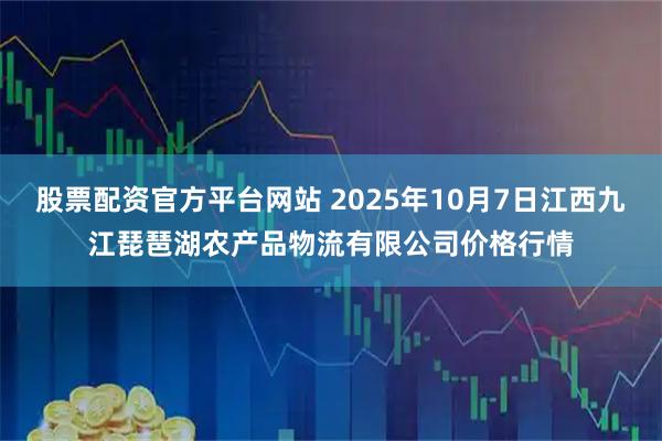 股票配资官方平台网站 2025年10月7日江西九江琵琶湖农产品物流有限公司价格行情