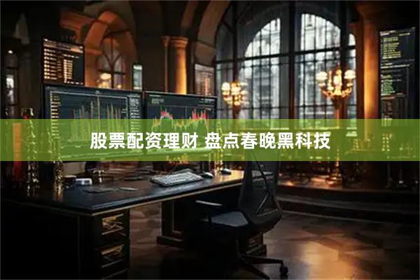 股票配资理财 盘点春晚黑科技