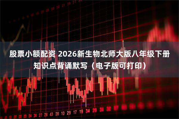 股票小额配资 2026新生物北师大版八年级下册知识点背诵默写（电子版可打印）